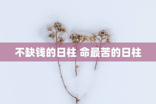 不缺钱的日柱 命最苦的日柱