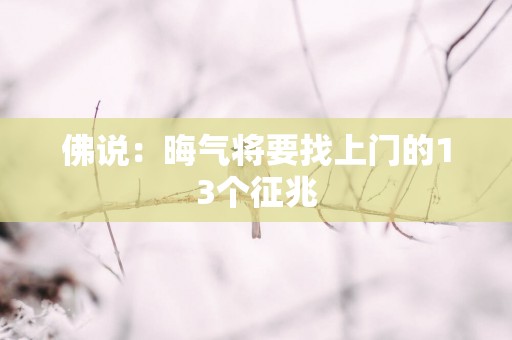 佛说：晦气将要找上门的13个征兆