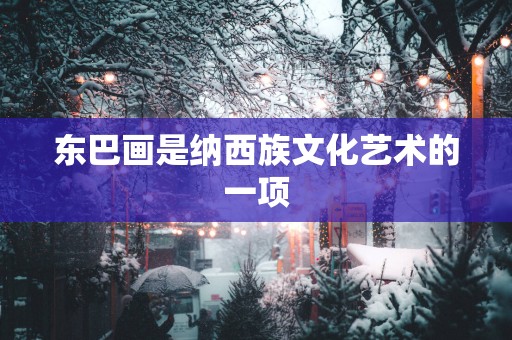 东巴画是纳西族文化艺术的一项