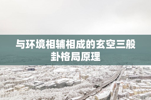 与环境相辅相成的玄空三般卦格局原理