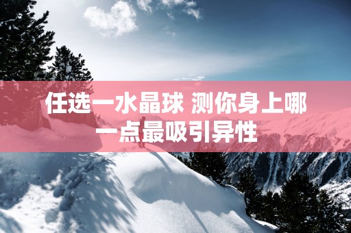 任选一水晶球 测你身上哪一点最吸引异性