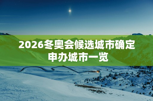 2026冬奥会候选城市确定 申办城市一览