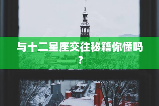与十二星座交往秘籍你懂吗？