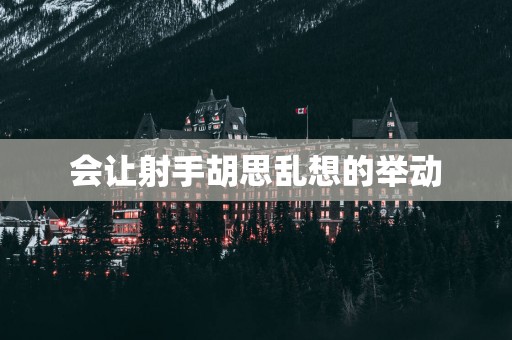 会让射手胡思乱想的举动