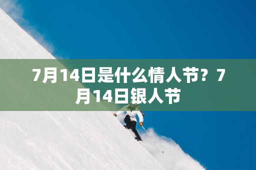 7月14日是什么情人节？7月14日银人节