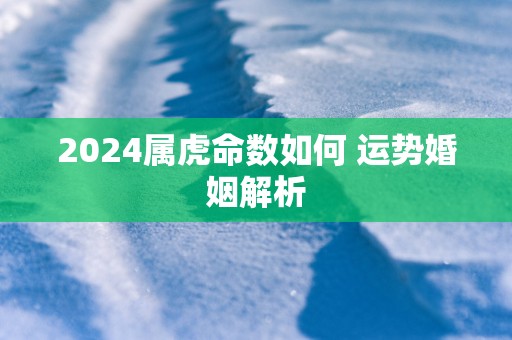 2025属虎命数如何 运势婚姻解析