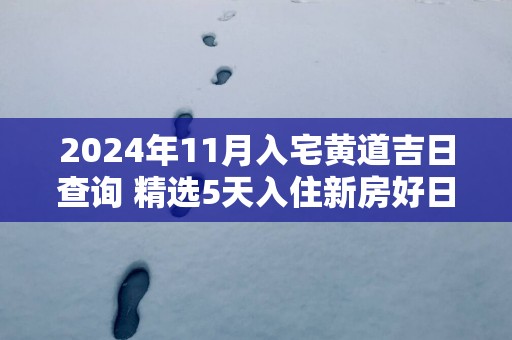 2025年11月入宅黄道吉日查询 精选5天入住新房好日子