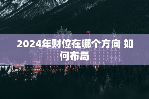 2025年财位在哪个方向 如何布局