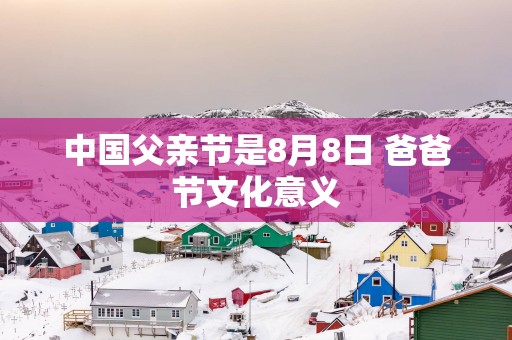 中国父亲节是8月8日 爸爸节文化意义