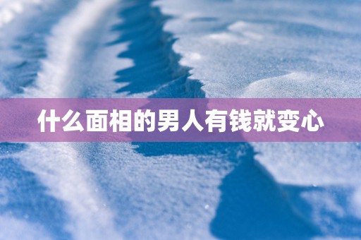 什么面相的男人有钱就变心