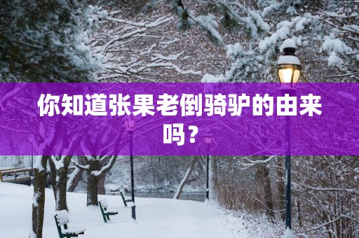 你知道张果老倒骑驴的由来吗？