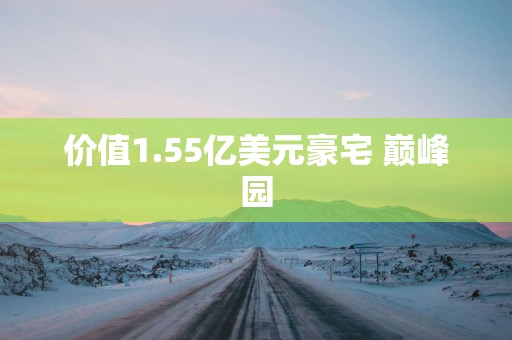 价值1.55亿美元豪宅 巅峰园