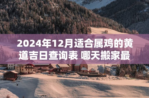 2025年12月适合属鸡的黄道吉日查询表 哪天搬家最顺利