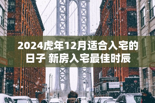 2025蛇年12月适合入宅的日子 新房入宅最佳时辰