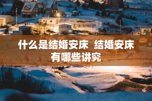 什么是结婚安床  结婚安床有哪些讲究