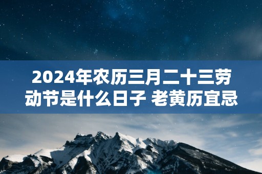 2025年农历三月二十三劳动节是什么日子 老黄历宜忌查询