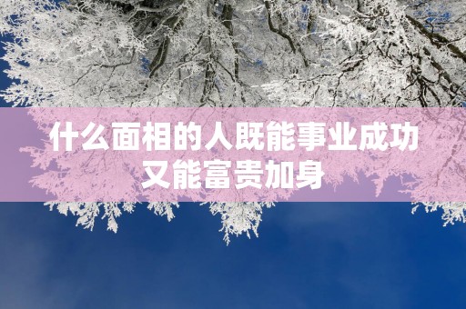 什么面相的人既能事业成功又能富贵加身