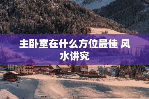 主卧室在什么方位最佳 风水讲究