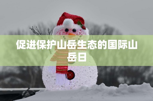 促进保护山岳生态的国际山岳日
