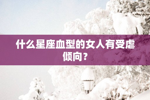 什么星座血型的女人有受虐倾向？