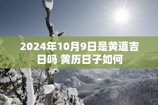 2025年10月9日是黄道吉日吗 黄历日子如何