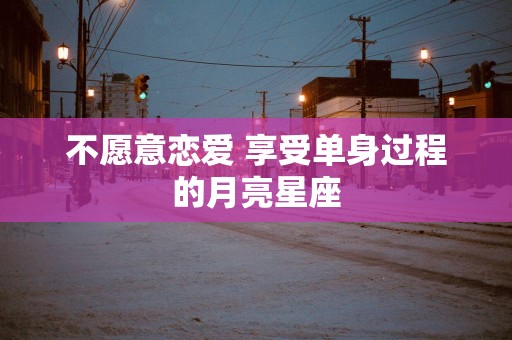 不愿意恋爱 享受单身过程的月亮星座