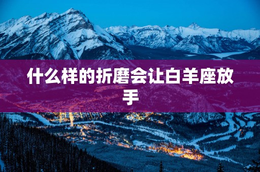 什么样的折磨会让白羊座放手