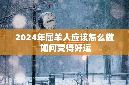 2025年属羊人应该怎么做 如何变得好运