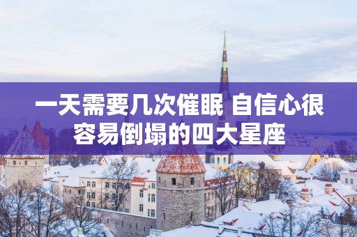一天需要几次催眠 自信心很容易倒塌的四大星座