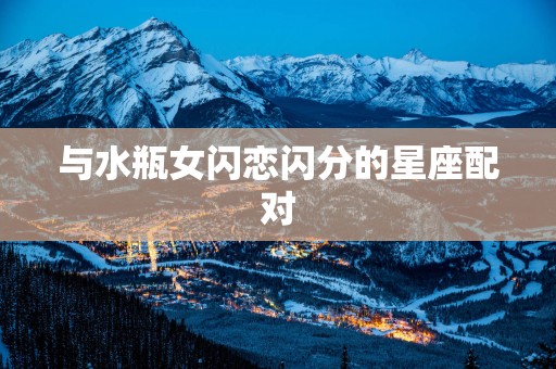 与水瓶女闪恋闪分的星座配对