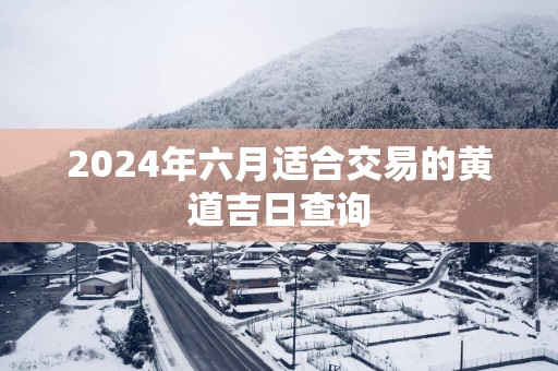 2025年六月适合交易的黄道吉日查询