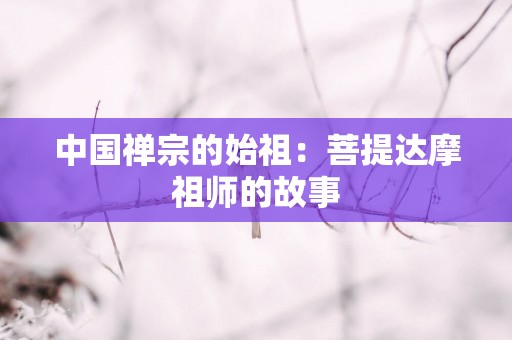 中国禅宗的始祖：菩提达摩祖师的故事