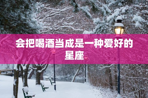 会把喝酒当成是一种爱好的星座