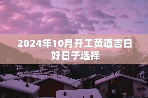 2025年10月开工黄道吉日 好日子选择