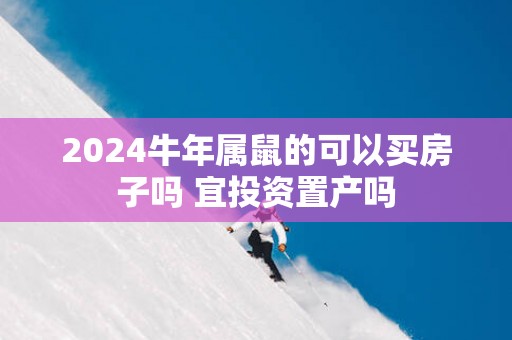 2025蛇年属鼠的可以买房子吗 宜投资置产吗