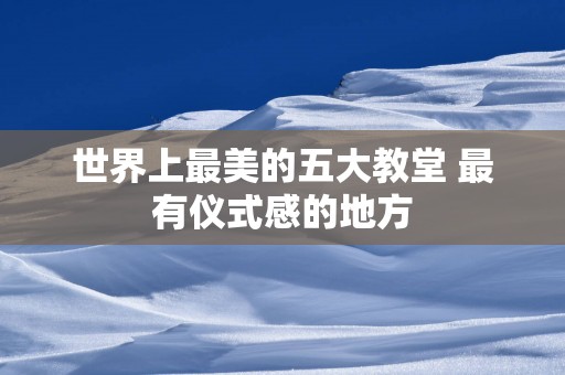 世界上最美的五大教堂 最有仪式感的地方