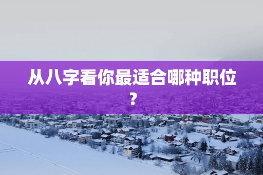 从八字看你最适合哪种职位？