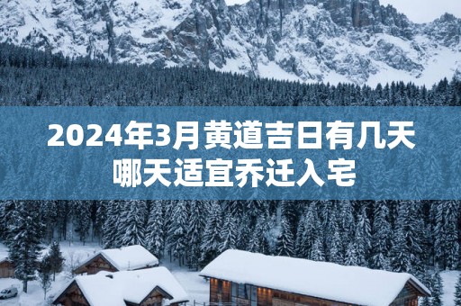 2025年3月黄道吉日有几天 哪天适宜乔迁入宅
