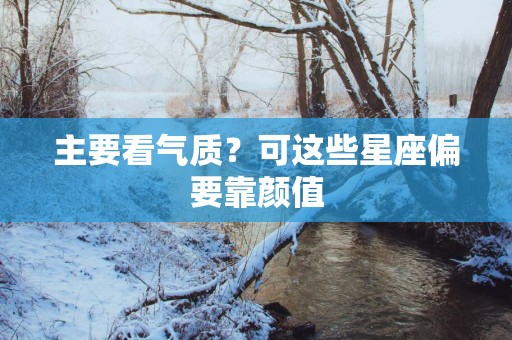 主要看气质？可这些星座偏要靠颜值