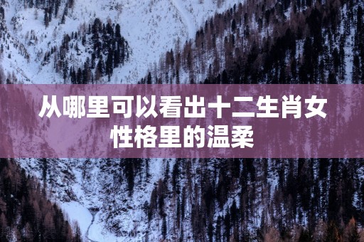从哪里可以看出十二生肖女性格里的温柔
