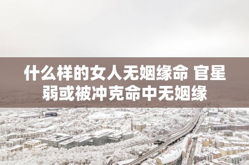 什么样的女人无姻缘命 官星弱或被冲克命中无姻缘