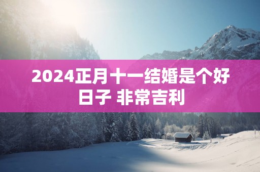 2025正月十一结婚是个好日子 非常吉利