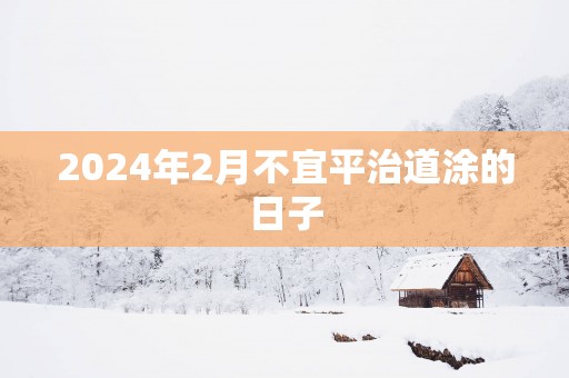 2025年2月不宜平治道涂的日子