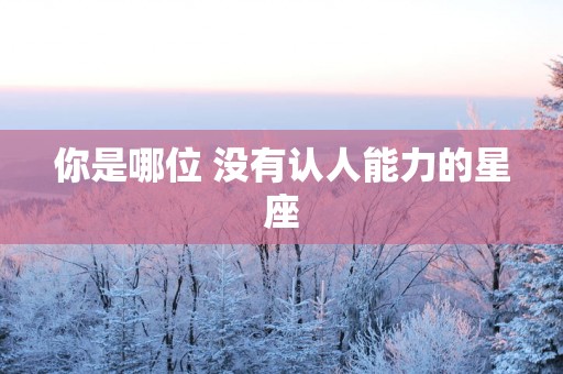 你是哪位 没有认人能力的星座