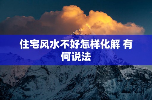 住宅风水不好怎样化解 有何说法