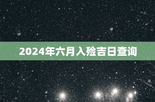 2025年六月入殓吉日查询