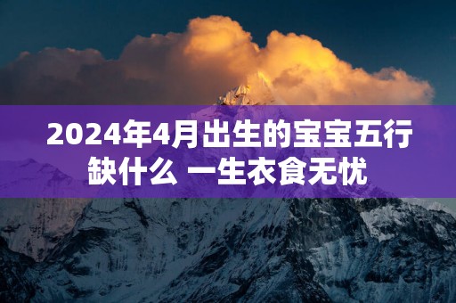 2025年4月出生的宝宝五行缺什么 一生衣食无忧