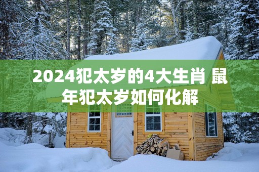 2025犯太岁的4大生肖 蛇年犯太岁如何化解