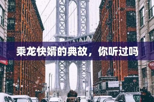 乘龙快婿的典故，你听过吗