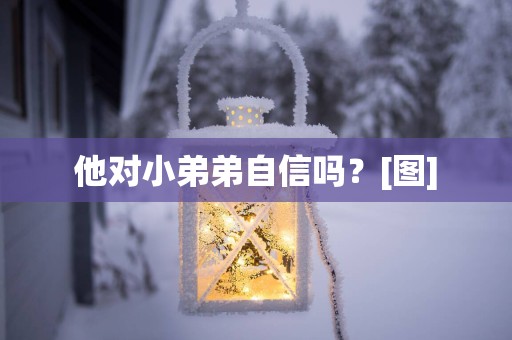 他对小弟弟自信吗？[图]